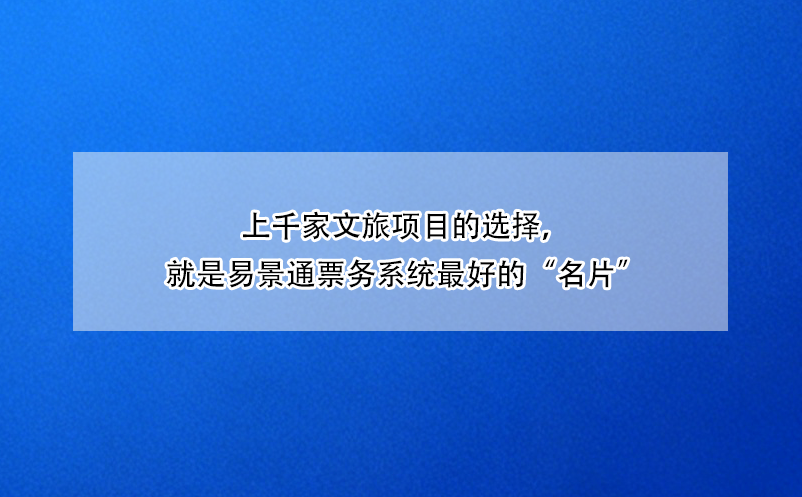 上千家文旅項目的選擇，就是易景通票務(wù)系統(tǒng)最好的“名片”